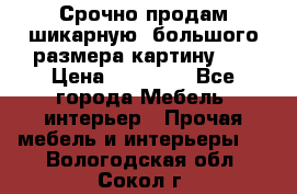 Срочно продам шикарную ,большого размера картину!!! › Цена ­ 20 000 - Все города Мебель, интерьер » Прочая мебель и интерьеры   . Вологодская обл.,Сокол г.